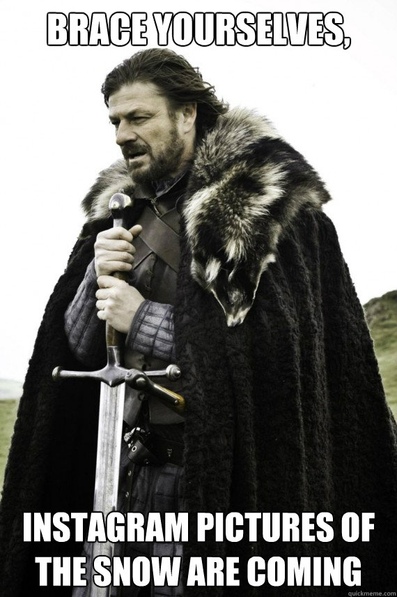 Brace yourselves, Instagram pictures of the snow are coming - Brace yourselves, Instagram pictures of the snow are coming  Brace yourself