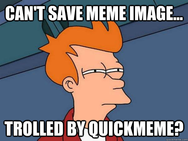 Can't save meme image... Trolled by Quickmeme? - Can't save meme image... Trolled by Quickmeme?  Futurama Fry