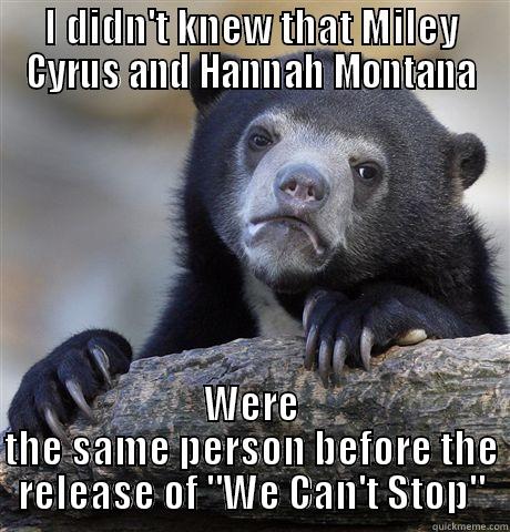 I DIDN'T KNEW THAT MILEY CYRUS AND HANNAH MONTANA WERE THE SAME PERSON BEFORE THE RELEASE OF 