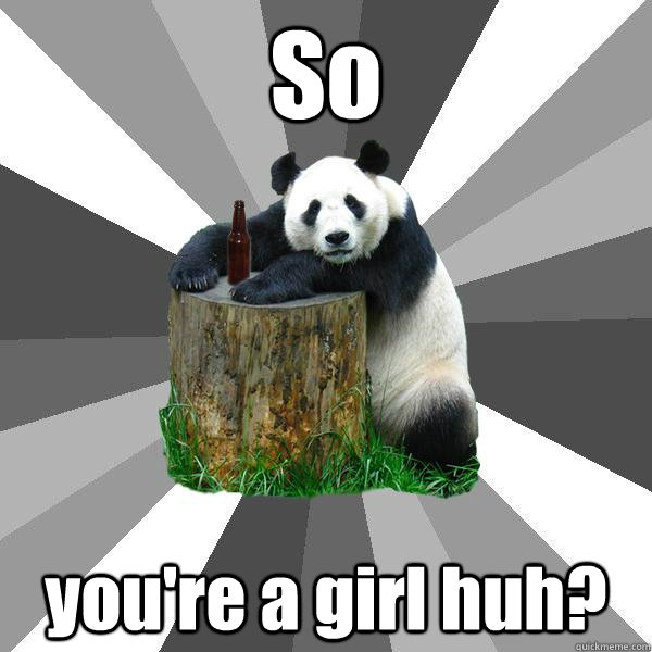 So you're a girl huh?  Pickup-Line Panda