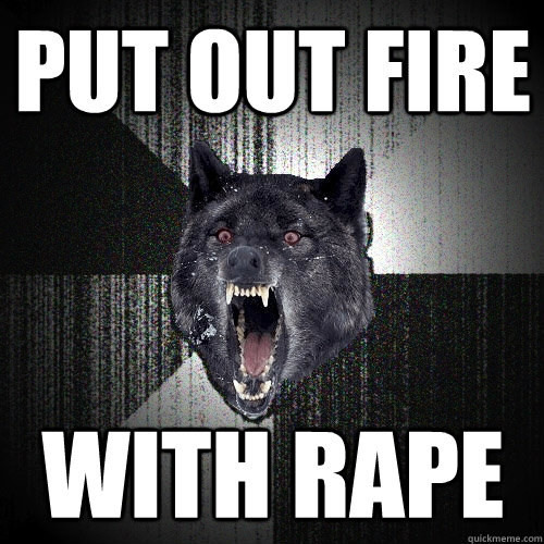 Put out fire with rape  Insanity Wolf