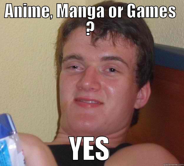 Drunk say YES - ANIME, MANGA OR GAMES ? YES 10 Guy