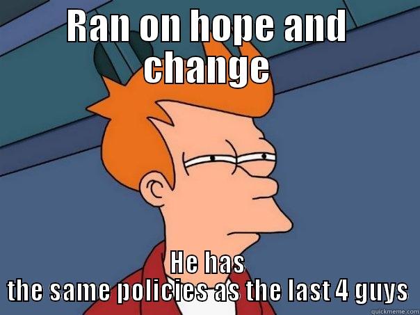 RAN ON HOPE AND CHANGE HE HAS THE SAME POLICIES AS THE LAST 4 GUYS Futurama Fry