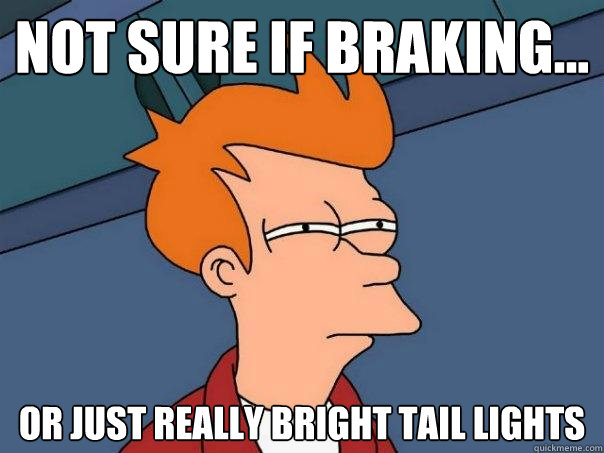 Not sure if braking... Or just really bright tail lights  Futurama Fry