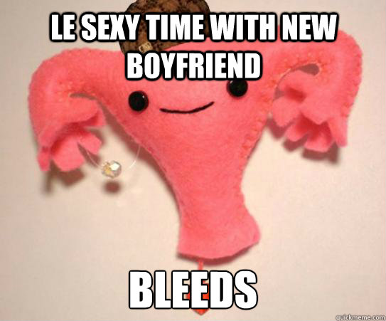 LE SEXY TIME WITH NEW BOYFRIEND BLEEDS  Scumbag Uterus