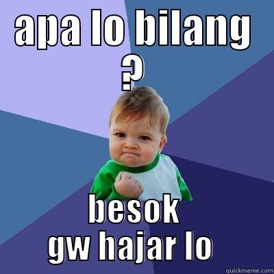 APA LO BILANG ? BESOK GW HAJAR LO  Success Kid