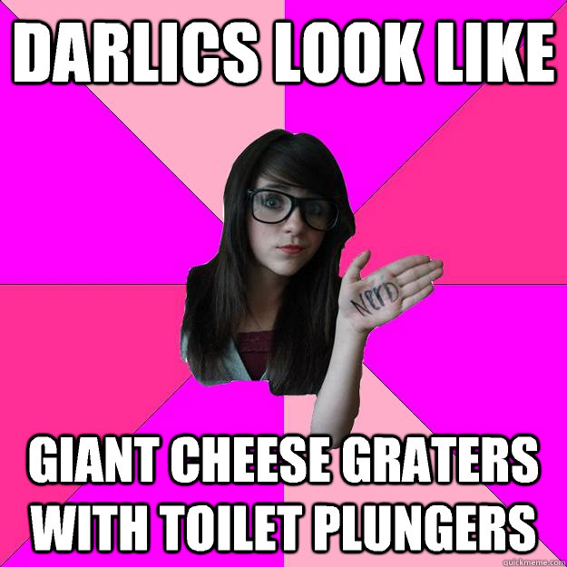 Darlics look like giant cheese graters with toilet plungers - Darlics look like giant cheese graters with toilet plungers  Idiot Nerd Girl