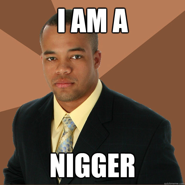 I am a NIGGER  Successful Black Man