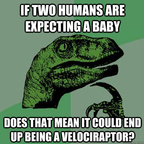 If two humans are expecting a baby Does that mean it could end up being a velociraptor?   Philosoraptor