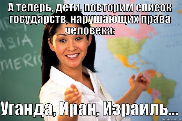 А ТЕПЕРЬ, ДЕТИ, ПОВТОРИМ СПИСОК ГОСУДАРСТВ, НАРУШАЮЩИХ ПРАВА ЧЕЛОВЕКА:  УГАНДА, ИРАН, ИЗРАИЛЬ... Unhelpful High School Teacher