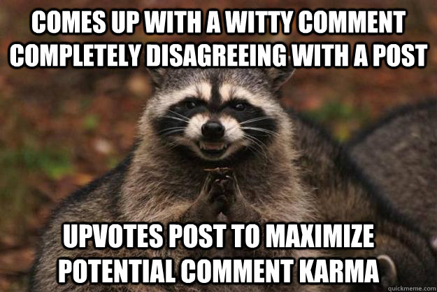 comes up with a witty comment completely disagreeing with a post upvotes post to maximize potential comment karma - comes up with a witty comment completely disagreeing with a post upvotes post to maximize potential comment karma  Evil Plotting Raccoon