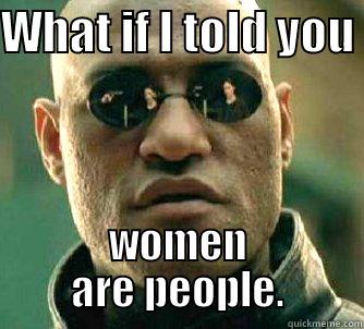 WHAT IF I TOLD YOU  WOMEN ARE PEOPLE. Matrix Morpheus