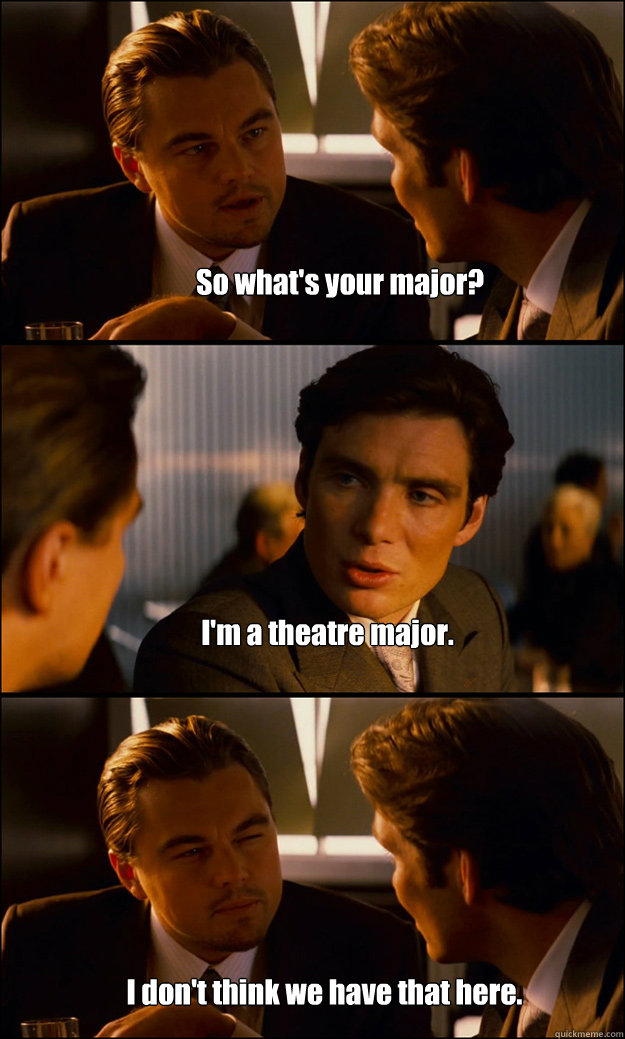 So what's your major? I'm a theatre major. I don't think we have that here.  Inception