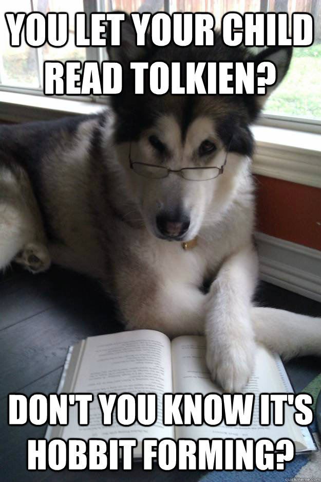 You let your child read Tolkien? Don't you know it's hobbit forming? - You let your child read Tolkien? Don't you know it's hobbit forming?  Condescending Literary Pun Dog