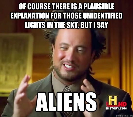 Of course there is a plausible explanation for those unidentified lights in the sky, but I say Aliens  Ancient Aliens