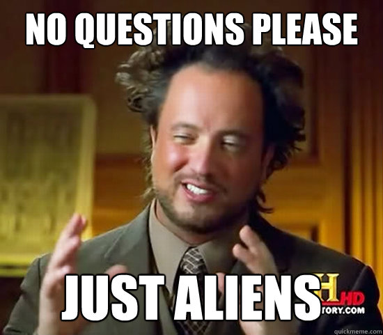 no questions please just Aliens  Ancient Aliens