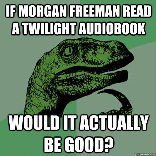 If Morgan Freeman read a Twilight Audiobook Would it actually be good? - If Morgan Freeman read a Twilight Audiobook Would it actually be good?  Philosoraptor