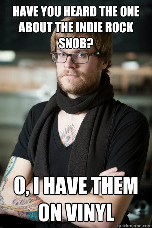 have you heard the one about the indie rock snob? o, i have them on vinyl  Hipster Barista