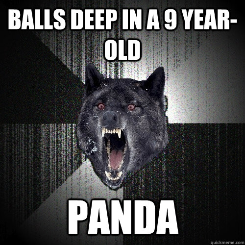 Balls deep in a 9 year-old PANDA  Insanity Wolf