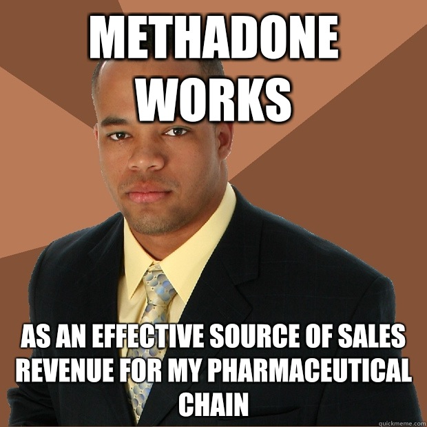 Methadone works As an effective source of sales revenue for my pharmaceutical chain  Successful Black Man