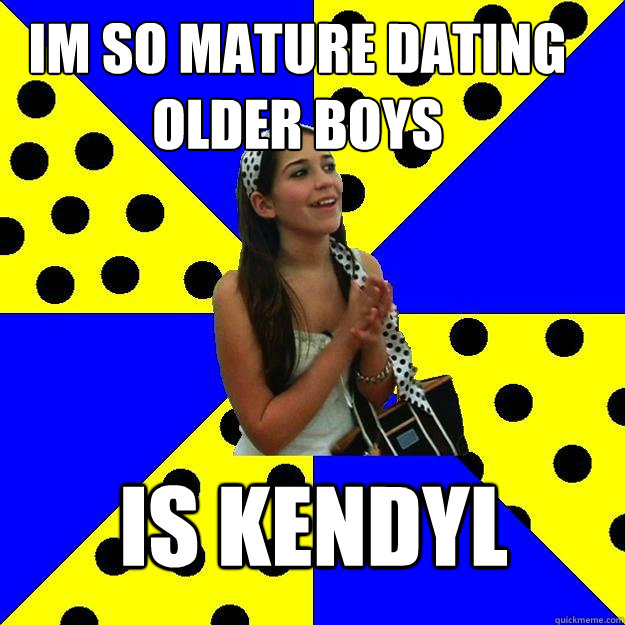 Im So mature dating older boys is kendyl  Sheltered Suburban Kid