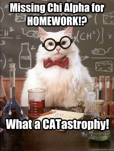 Missing Chi Alpha for HOMEWORK!? What a CATastrophy! - Missing Chi Alpha for HOMEWORK!? What a CATastrophy!  Chemistry Cat