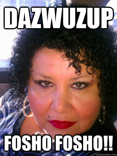 DAZWUZUP FOSHO FOSHO!! - DAZWUZUP FOSHO FOSHO!!  janie quilimaco