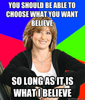 You should be able to choose what you want believe so long as it is what i believe  Sheltering Suburban Mom