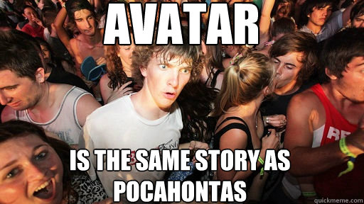 Avatar
 is the same story as pocahontas  Sudden Clarity Clarence