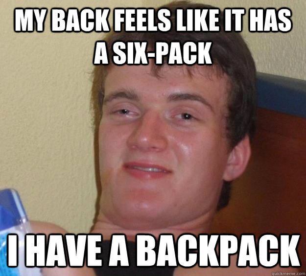 My back feels like it has a six-pack I have a backpack  10 Guy