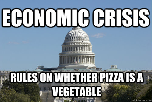 Economic Crisis Rules on whether Pizza is a vegetable - Economic Crisis Rules on whether Pizza is a vegetable  Scumbag Congress