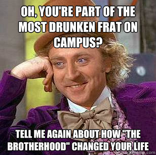 Oh, you're part of the most drunken frat on campus? Tell me again about how 