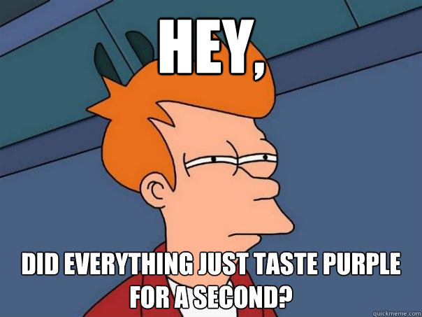 Hey, Did everything just taste purple for a second? - Hey, Did everything just taste purple for a second?  Futurama Fry