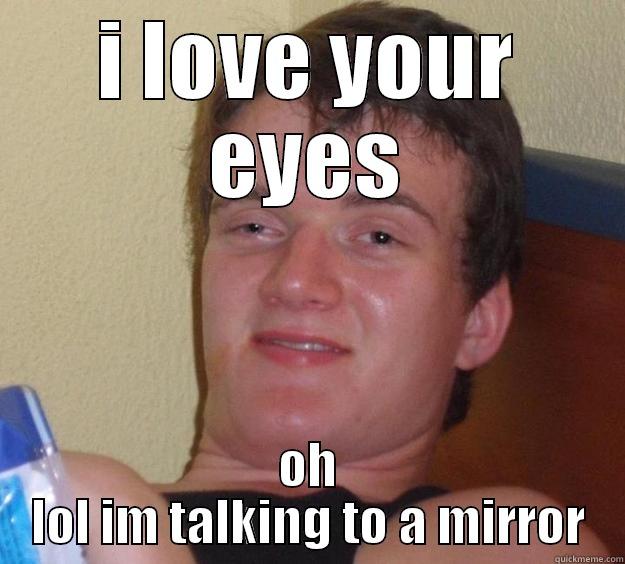 drunk guy - I LOVE YOUR EYES OH LOL IM TALKING TO A MIRROR 10 Guy