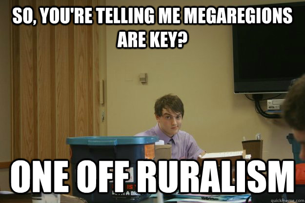 So, you're telling me megaregions are key? One off ruralism  