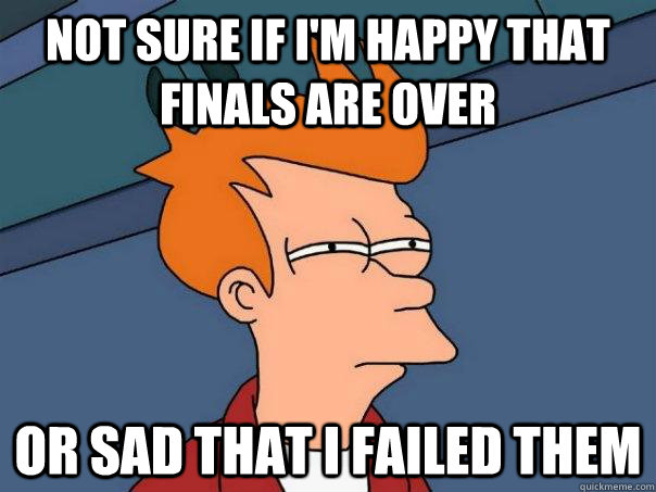 Not sure if I'm happy that finals are over Or sad that I failed them  Futurama Fry