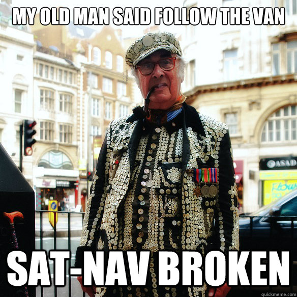 MY OLD MAN SAID FOLLOW THE VAN SAT-NAV BROKEN  Cockney World Problems