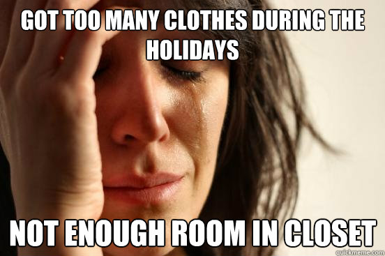 got too many clothes during the holidays not enough room in closet  First World Problems