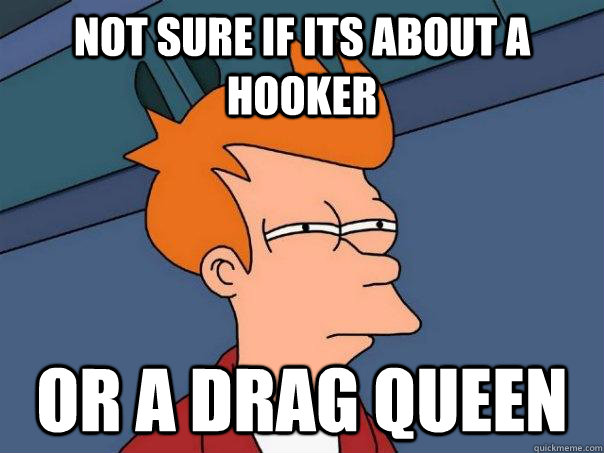 not sure if its about a hooker or a drag queen  Futurama Fry