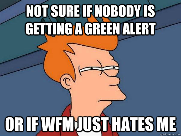 Not Sure If Nobody Is Getting A Green Alert Or If Wfm Just Hates Me Futurama Fry Quickmeme
