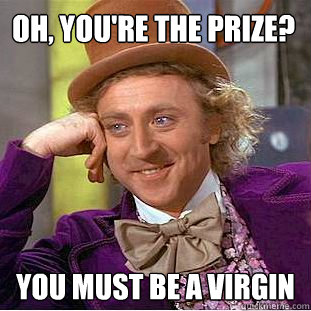 Oh, you're the prize? you must be a virgin  Creepy Wonka