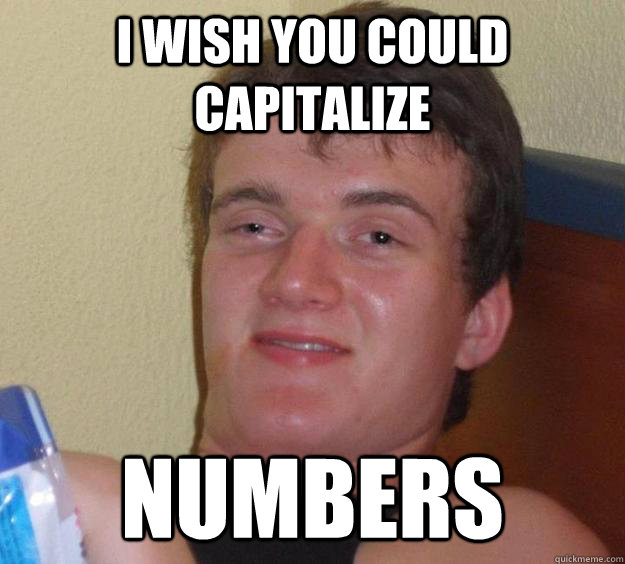 I wish you could capitalize numbers - I wish you could capitalize numbers  10 Guy
