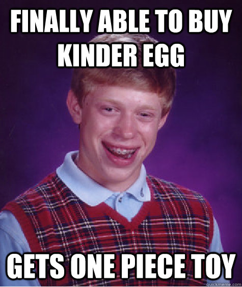 Finally able to buy Kinder Egg Gets one piece toy  - Finally able to buy Kinder Egg Gets one piece toy   Bad Luck Brian