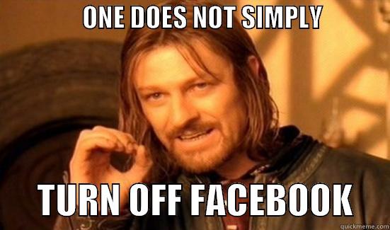                 ONE DOES NOT SIMPLY                            TURN OFF FACEBOOK     Boromir