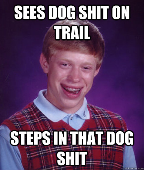 sees dog shit on trail steps in that dog shit  Bad Luck Brian