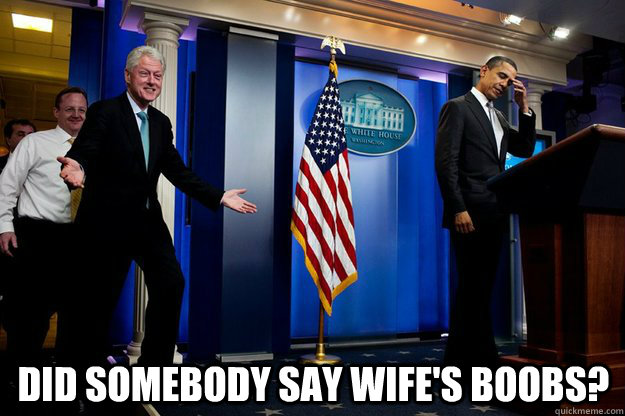  did somebody say wife's boobs?  Inappropriate Timing Bill Clinton
