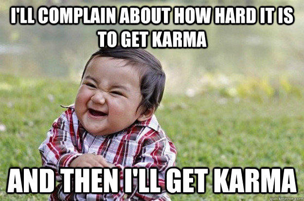 I'll complain about how hard it is to get karma And then I'll get karma  Evil Baby