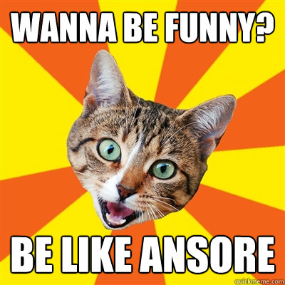 Wanna be funny? be like ansore  Bad Advice Cat