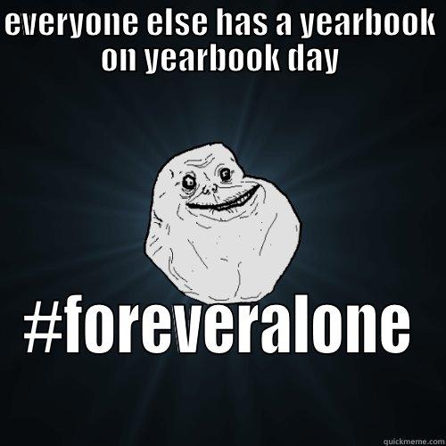 EVERYONE ELSE HAS A YEARBOOK ON YEARBOOK DAY #FOREVERALONE Forever Alone