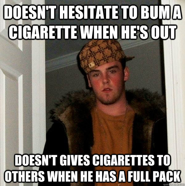 doesn't hesitate to bum a cigarette when he's out doesn't gives cigarettes to others when he has a full pack  Scumbag Steve